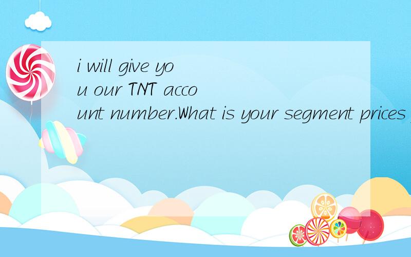 i will give you our TNT account number.What is your segment prices for