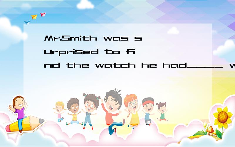 Mr.Smith was surprised to find the watch he had____ was nowwhere to be seen.A.it  B.it repaired   C.repaired    D.to be repaied