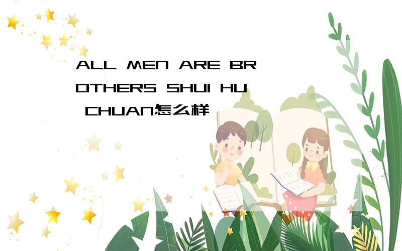 ALL MEN ARE BROTHERS SHUI HU CHUAN怎么样