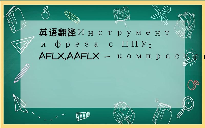 英语翻译Инструменти фреза с ЦПУ:AFLX,AAFLX - компресорни фрезери за дърво и пластмаса с 2 режещи ръба,AA1FLX - компресорни фрезери за дърво и пластм