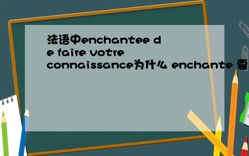 法语中enchantee de faire votre connaissance为什么 enchante 要再加一个e呢?是说话的人是女性吗?