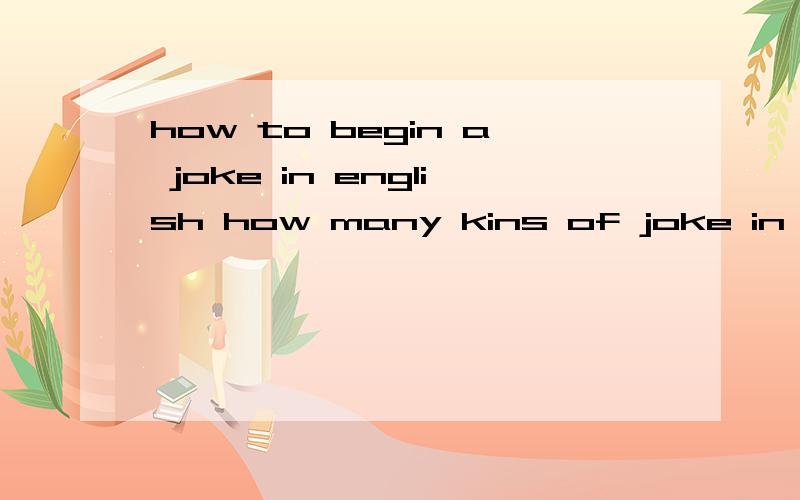 how to begin a joke in english how many kins of joke in it