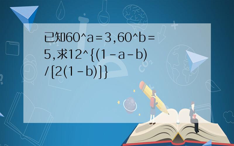 已知60^a＝3,60^b＝5,求12^{(1-a-b)/[2(1-b)]}