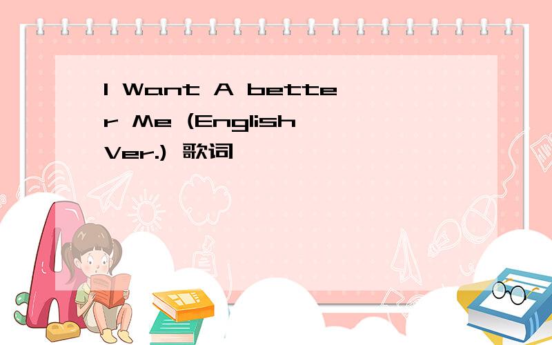 I Want A better Me (English Ver.) 歌词