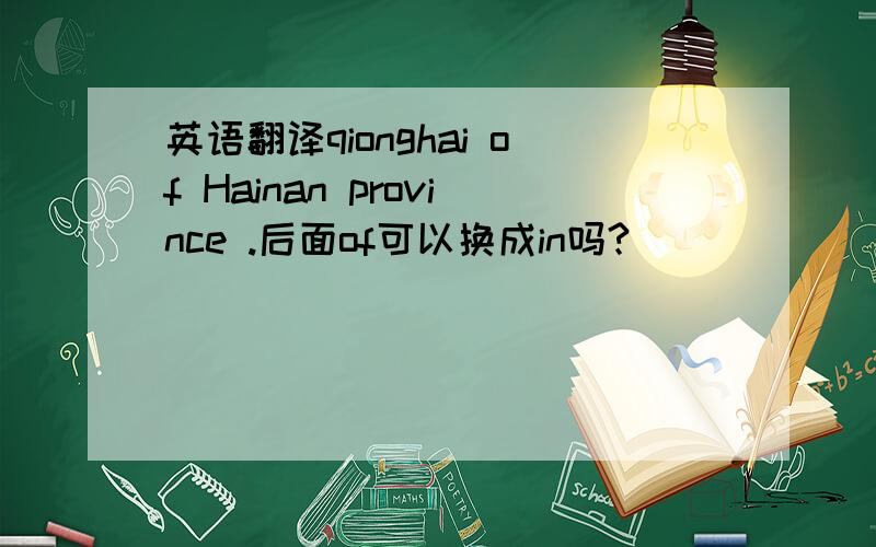 英语翻译qionghai of Hainan province .后面of可以换成in吗?