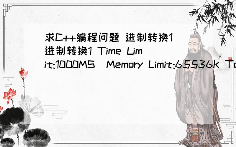 求C++编程问题 进制转换1进制转换1 Time Limit:1000MS  Memory Limit:65536K Total Submit:79 Accepted:55 Description 给十进制数n,转成对应的b进制数. Input 整数n,b (0