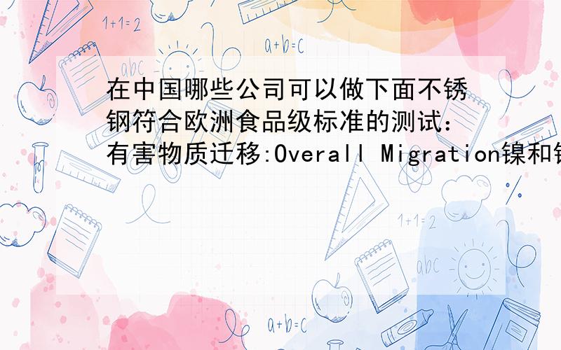 在中国哪些公司可以做下面不锈钢符合欧洲食品级标准的测试：有害物质迁移:Overall Migration镍和铬的迁移量:Special migration of Ni and Cr.
