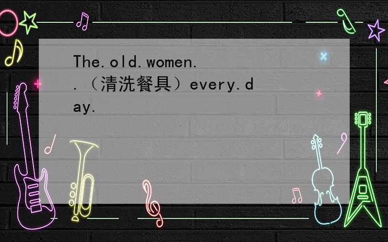 The.old.women..（清洗餐具）every.day.
