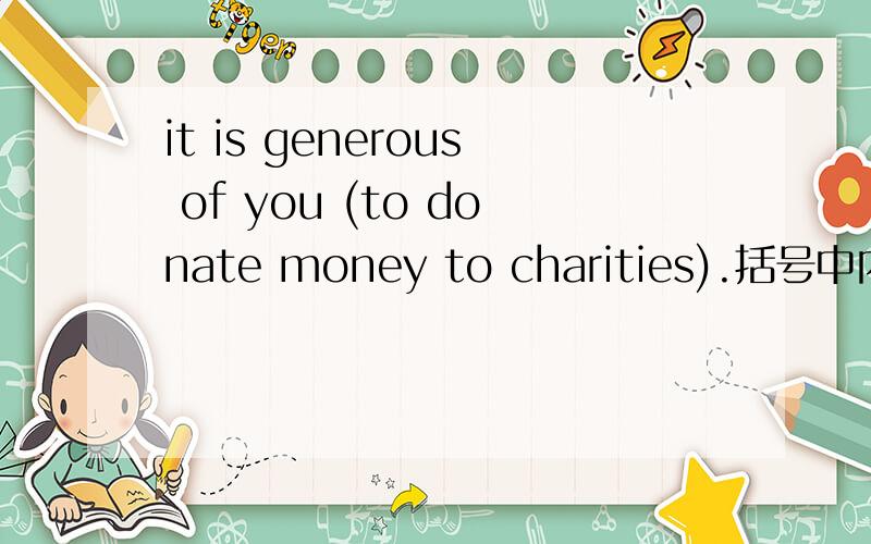it is generous of you (to donate money to charities).括号中内容在句中的成分是 宾语补足语 还是 主语