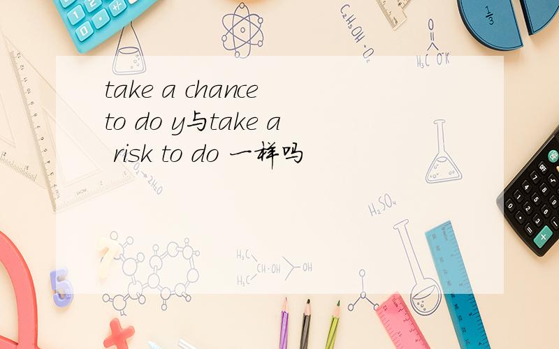 take a chance to do y与take a risk to do 一样吗