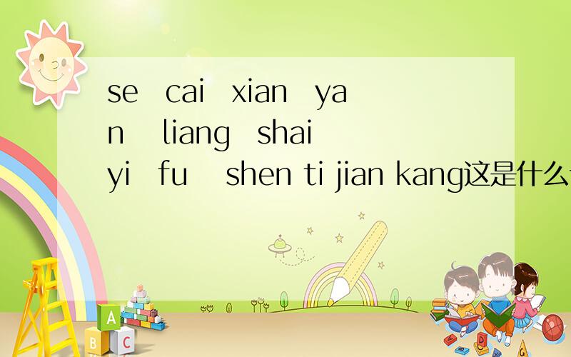 se　cai　xian　yan　 liang　shai　yi　fu　 shen ti jian kang这是什么词