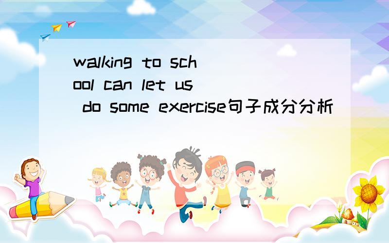 walking to school can let us do some exercise句子成分分析