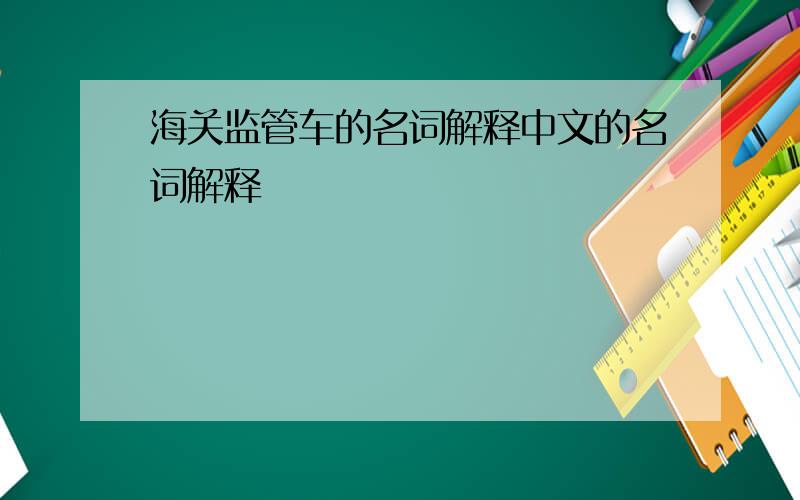 海关监管车的名词解释中文的名词解释