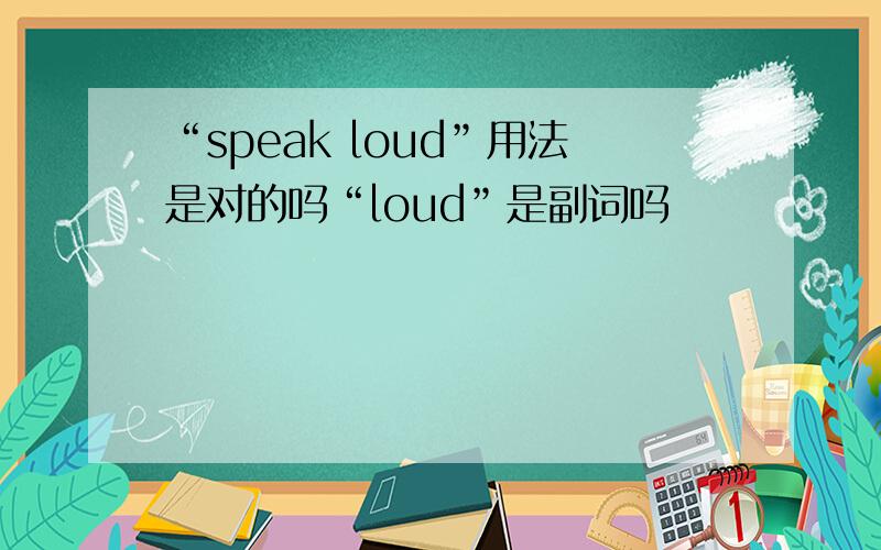 “speak loud”用法是对的吗“loud”是副词吗