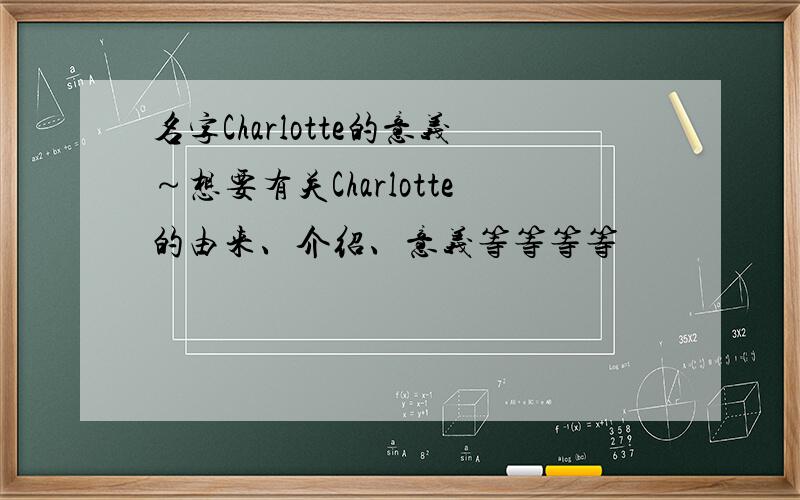 名字Charlotte的意义～想要有关Charlotte的由来、介绍、意义等等等等