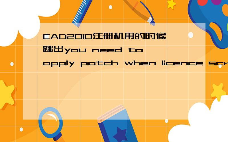 CAD2010注册机用的时候跳出you need to apply patch when licence screen appears?thank you in advance