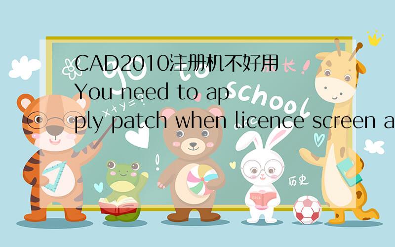 CAD2010注册机不好用 You need to apply patch when licence screen appears我的申请号为：5P56 7C2F 66AJ GN7F 5GAS 5R8R C9LQ DDTZ
