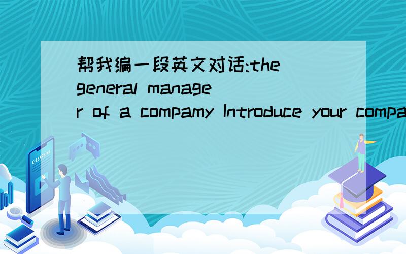 帮我编一段英文对话:the general manager of a compamy Introduce your company tu the client
