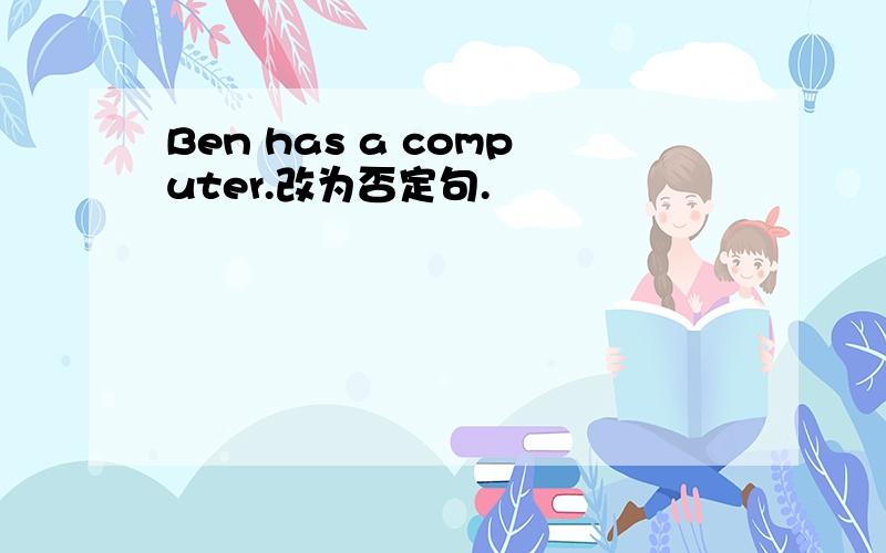 Ben has a computer.改为否定句.