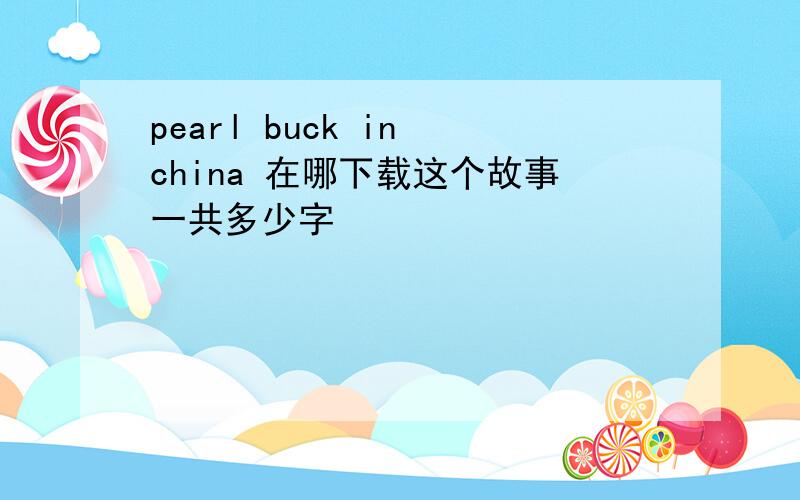 pearl buck in china 在哪下载这个故事一共多少字