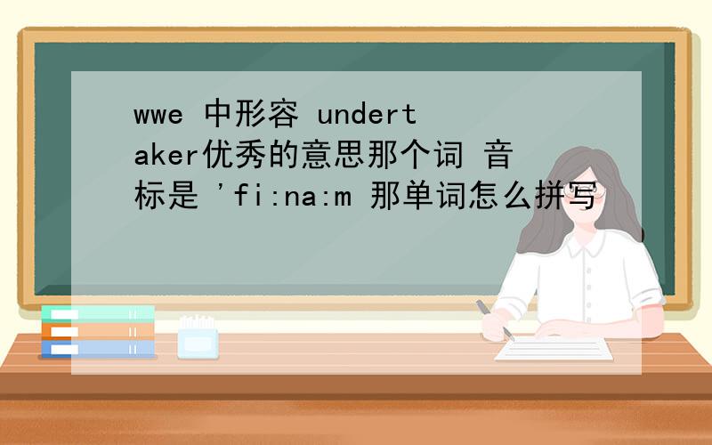 wwe 中形容 undertaker优秀的意思那个词 音标是 'fi:na:m 那单词怎么拼写