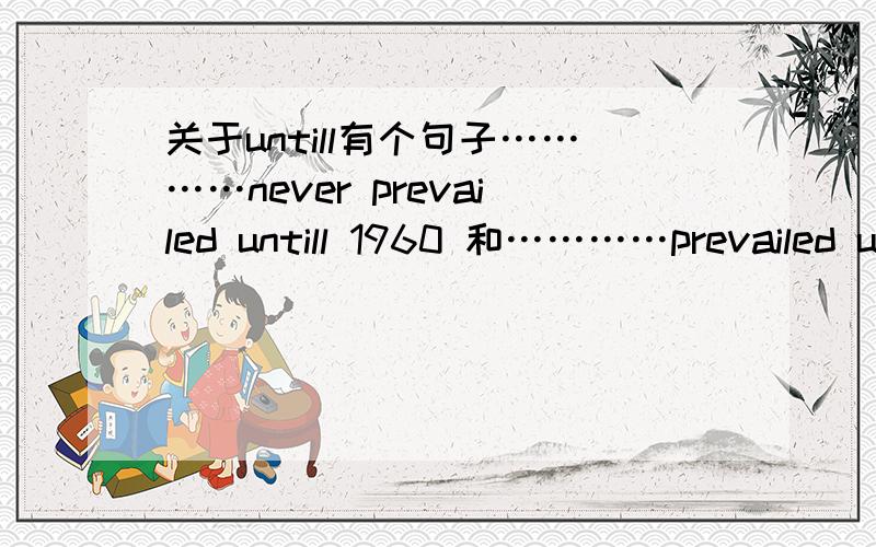 关于untill有个句子…………never prevailed untill 1960 和…………prevailed untill 1960意思一样吗