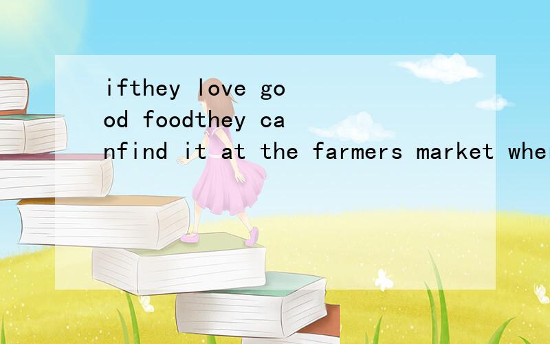 ifthey love good foodthey canfind it at the farmers market where the food is bothdelicious and chea