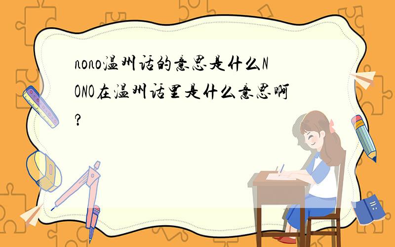 nono温州话的意思是什么NONO在温州话里是什么意思啊?
