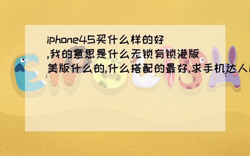 iphone4S买什么样的好,我的意思是什么无锁有锁港版美版什么的,什么搭配的最好,求手机达人解答求介绍\x09拜托各位了 3Q