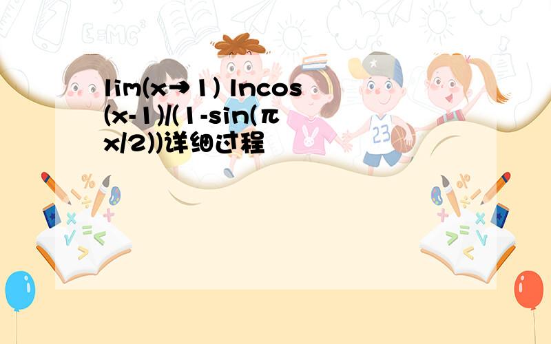 lim(x→1) lncos(x-1)/(1-sin(πx/2))详细过程
