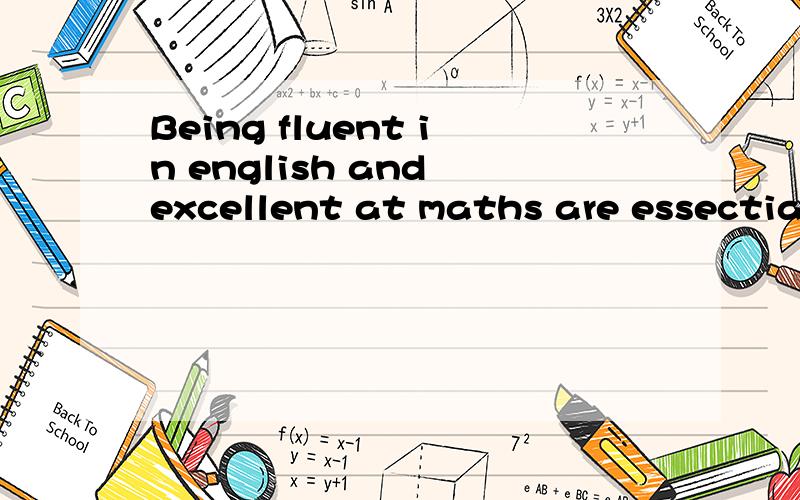 Being fluent in english and excellent at maths are essectial.翻译中文怎么说?