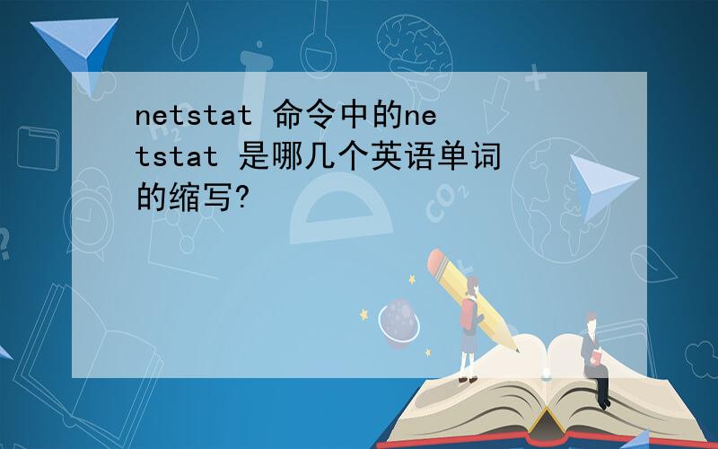 netstat 命令中的netstat 是哪几个英语单词的缩写?