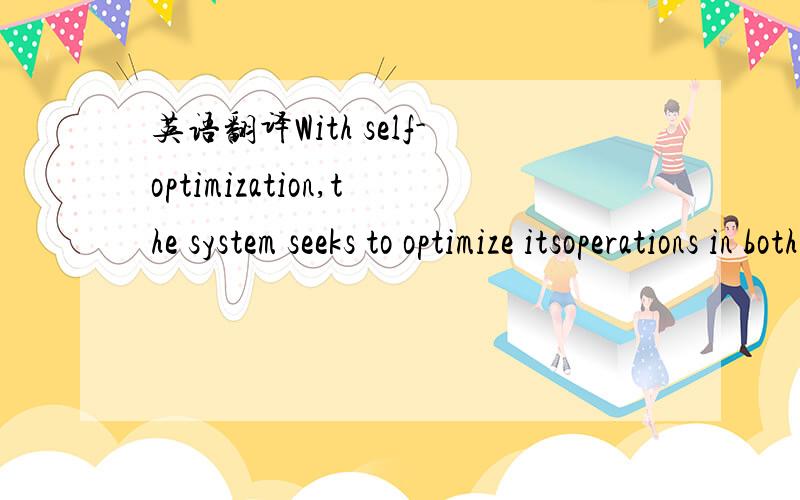 英语翻译With self-optimization,the system seeks to optimize itsoperations in both proactive and reactive ways.不要翻译软件的