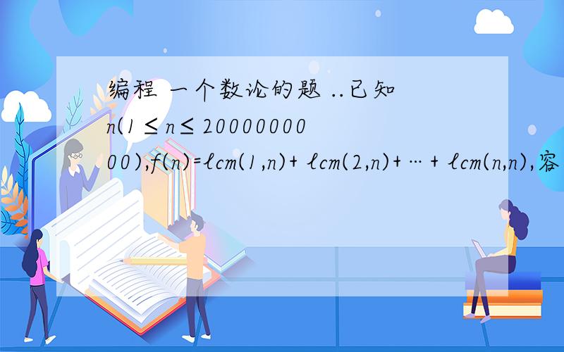 编程 一个数论的题 ..已知n(1≤n≤2000000000),f(n)=lcm(1,n)+ lcm(2,n)+…+ lcm(n,n),容易证明f(n)能被n整除,输出f(n)/n的值.lcm(a,b)表示a与b的最小公倍数 例如:f(1)=1f(2)=2f(3)=4...这本是个编程题但数据规模太