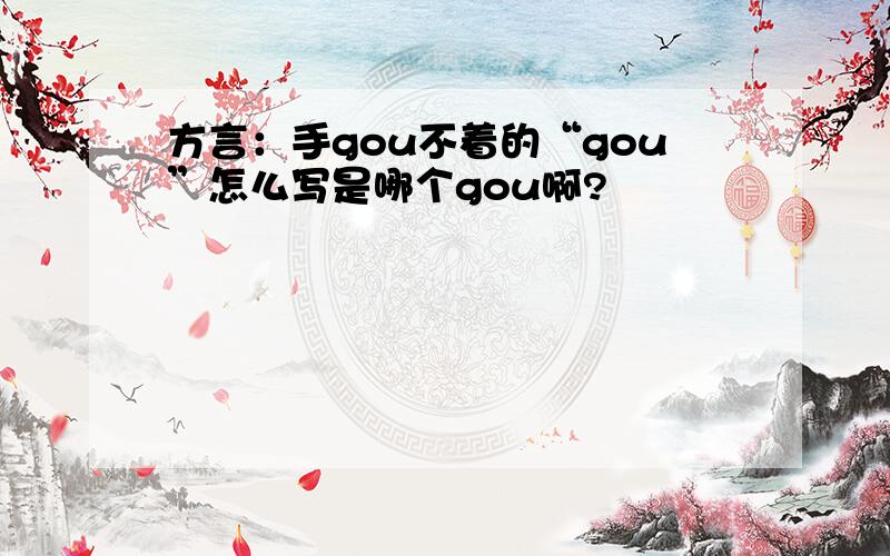 方言：手gou不着的“gou”怎么写是哪个gou啊?