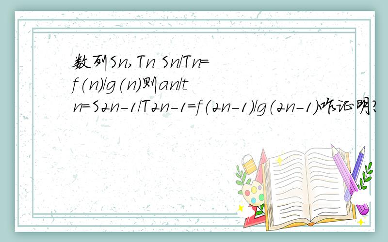 数列Sn,Tn Sn/Tn=f(n)/g(n)则an/tn=S2n-1/T2n-1=f（2n-1）/g（2n-1）咋证明?