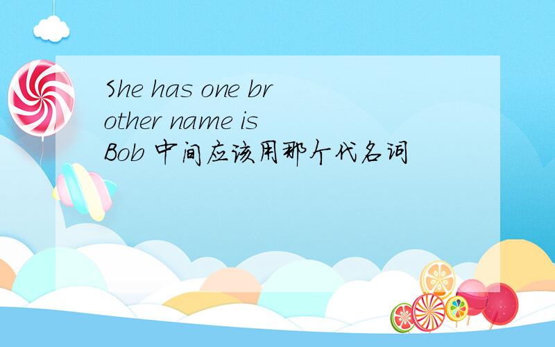 She has one brother name is Bob 中间应该用那个代名词