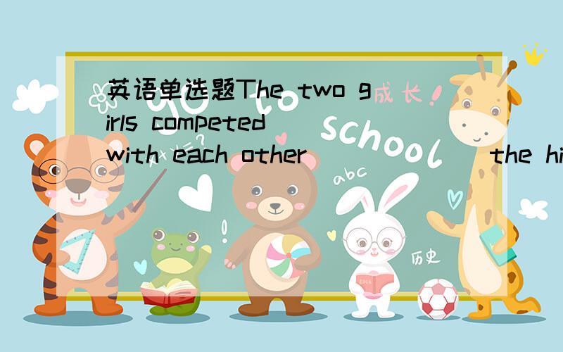 英语单选题The two girls competed with each other ______ the highest markA.for B.with C.to D.against