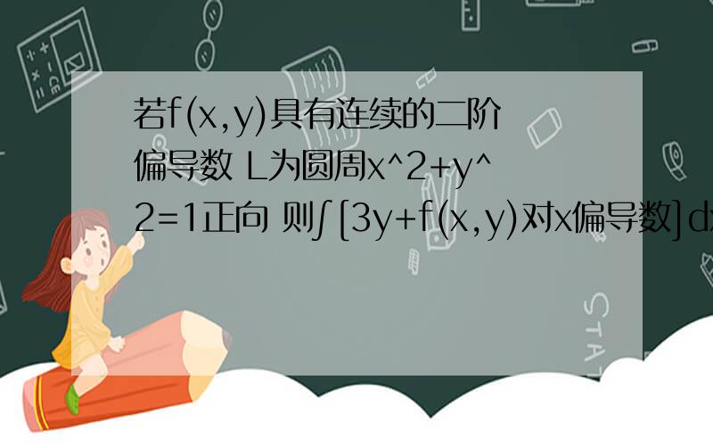 若f(x,y)具有连续的二阶偏导数 L为圆周x^2+y^2=1正向 则∫[3y+f(x,y)对x偏导数]dx+f(x,y)对y偏导数dy
