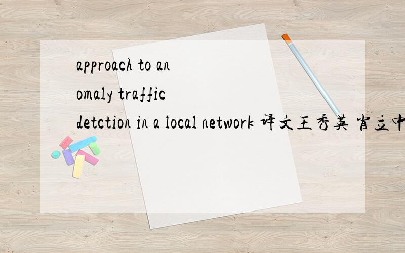 approach to anomaly traffic detction in a local network 译文王秀英 肖立中 邵志清 所写谁有这篇整篇文章的译文啊、、求解