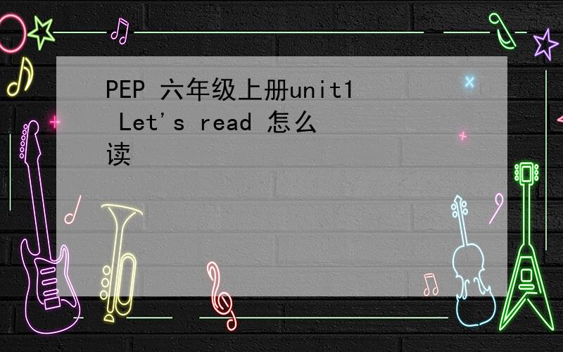 PEP 六年级上册unit1 Let's read 怎么读