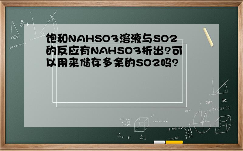 饱和NAHSO3溶液与SO2的反应有NAHSO3析出?可以用来储存多余的SO2吗?