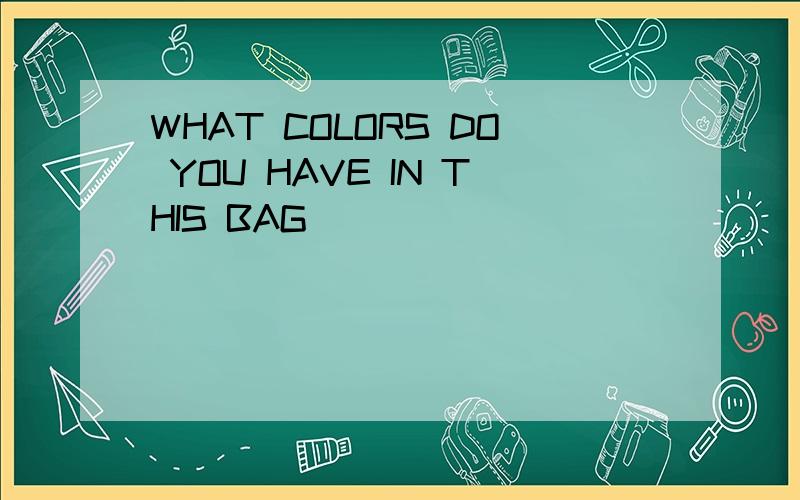 WHAT COLORS DO YOU HAVE IN THIS BAG