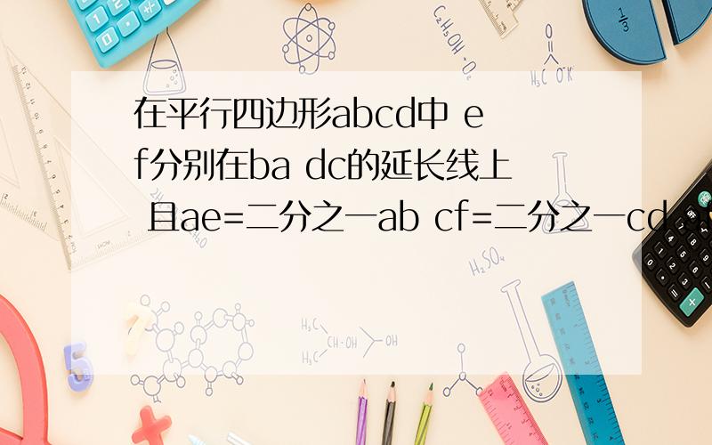 在平行四边形abcd中 e f分别在ba dc的延长线上 且ae=二分之一ab cf=二分之一cd af和ce的关系如何