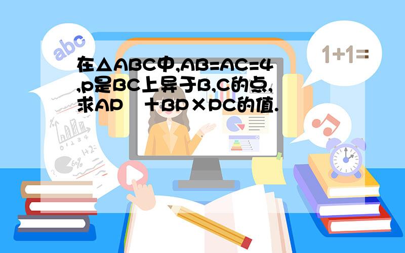 在△ABC中,AB=AC=4,p是BC上异于B,C的点,求AP²＋BP×PC的值.