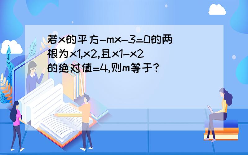 若x的平方-mx-3=0的两根为x1,x2,且x1-x2的绝对值=4,则m等于?