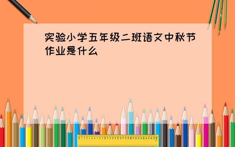 实验小学五年级二班语文中秋节作业是什么