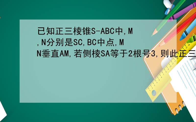 已知正三棱锥S-ABC中,M,N分别是SC,BC中点,MN垂直AM,若侧棱SA等于2根号3,则此正三棱锥S-ABC外接球的表面积?（36π）