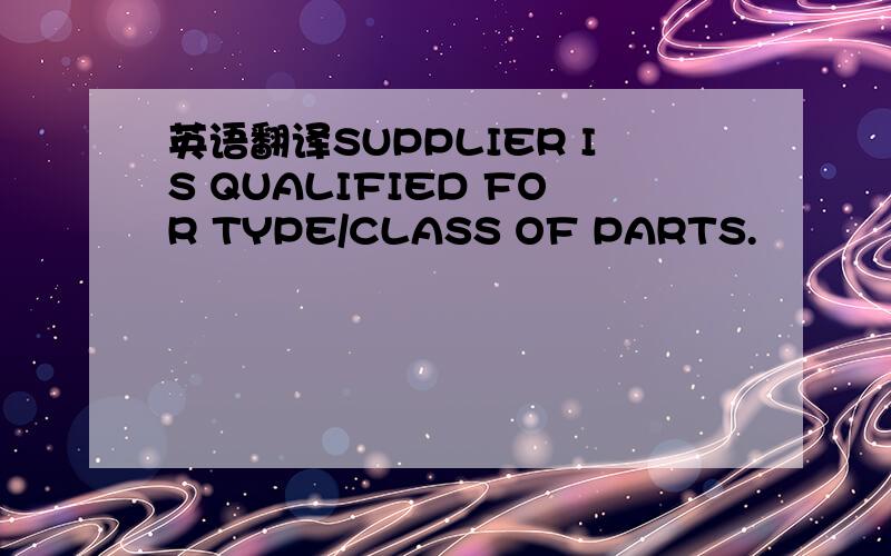 英语翻译SUPPLIER IS QUALIFIED FOR TYPE/CLASS OF PARTS.