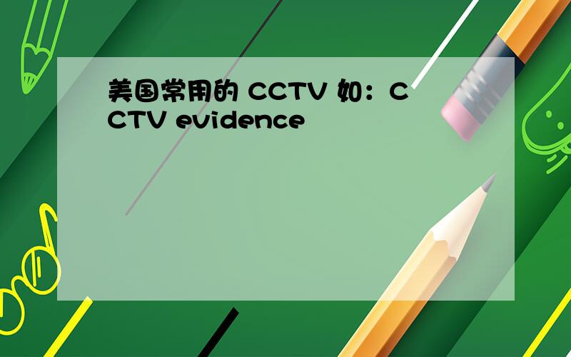 美国常用的 CCTV 如：CCTV evidence